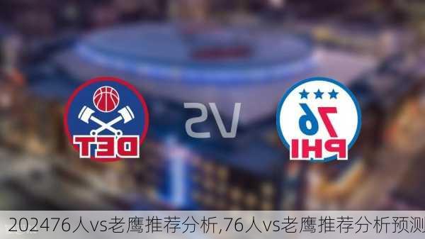 76人vs老鹰推荐分析,76人vs老鹰推荐分析预测