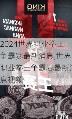 世界职业拳王争霸赛最新消息,世界职业拳王争霸赛最新消息视频