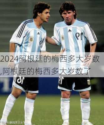 阿根廷的梅西多大岁数,阿根廷的梅西多大岁数了