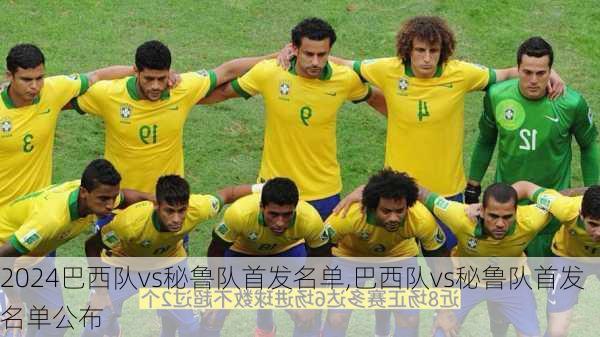 巴西队vs秘鲁队首发名单,巴西队vs秘鲁队首发名单公布