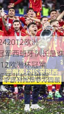 2012欧洲杯冠军西班牙队长是谁,2012欧洲杯冠军西班牙队长是谁啊