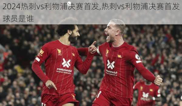 热刺vs利物浦决赛首发,热刺vs利物浦决赛首发球员是谁