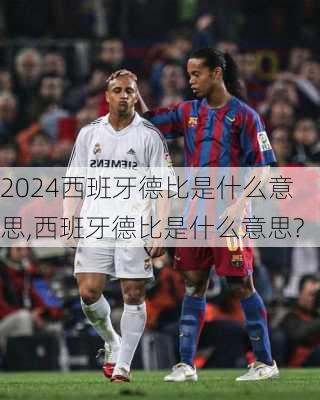 西班牙德比是什么意思,西班牙德比是什么意思?