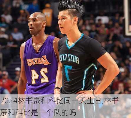林书豪和科比同一天生日,林书豪和科比是一个队的吗