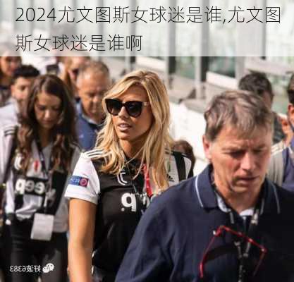 尤文图斯女球迷是谁,尤文图斯女球迷是谁啊