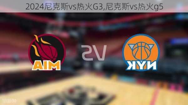 尼克斯vs热火G3,尼克斯vs热火g5