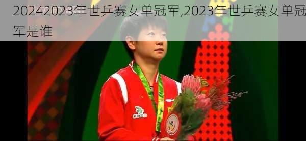 2023年世乒赛女单冠军,2023年世乒赛女单冠军是谁