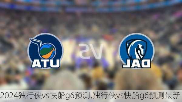 独行侠vs快船g6预测,独行侠vs快船g6预测最新