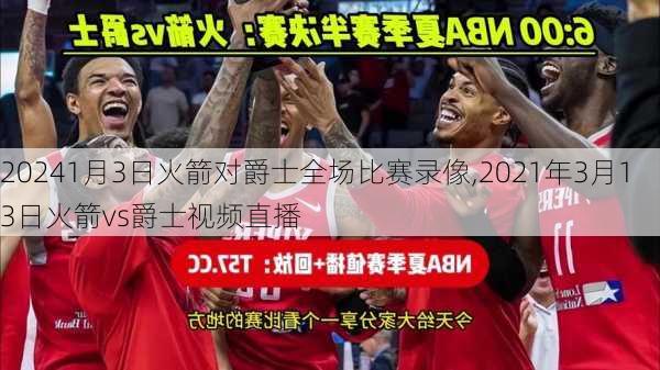 1月3日火箭对爵士全场比赛录像,2021年3月13日火箭vs爵士视频直播