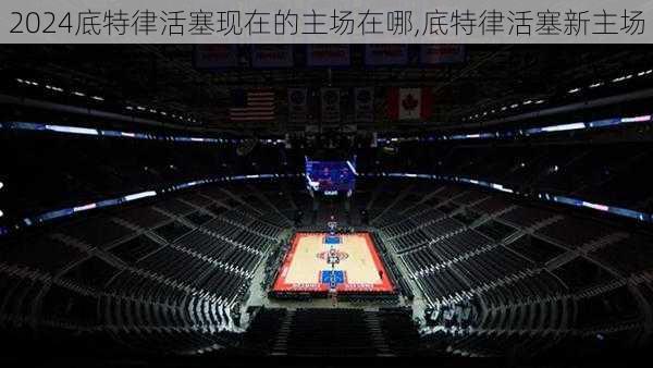 底特律活塞现在的主场在哪,底特律活塞新主场