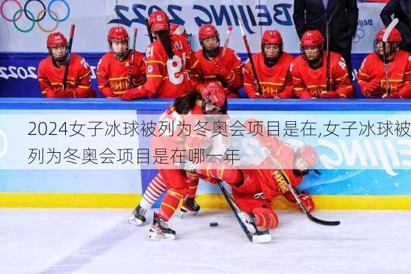 女子冰球被列为冬奥会项目是在,女子冰球被列为冬奥会项目是在哪一年