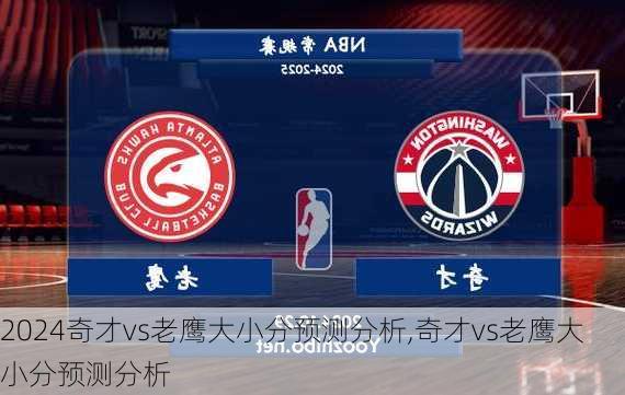 奇才vs老鹰大小分预测分析,奇才vs老鹰大小分预测分析