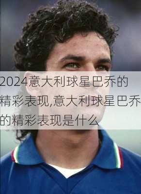 意大利球星巴乔的精彩表现,意大利球星巴乔的精彩表现是什么