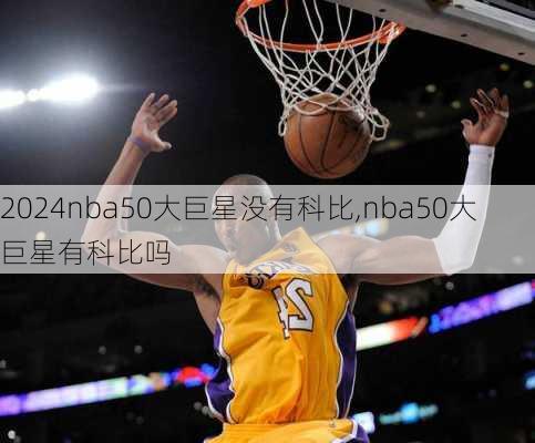 nba50大巨星没有科比,nba50大巨星有科比吗