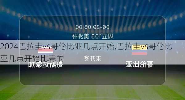 巴拉圭vs哥伦比亚几点开始,巴拉圭vs哥伦比亚几点开始比赛的