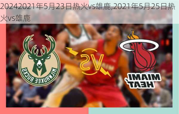 2021年5月23日热火vs雄鹿,2021年5月25日热火vs雄鹿