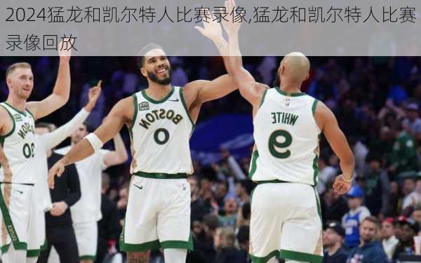 猛龙和凯尔特人比赛录像,猛龙和凯尔特人比赛录像回放