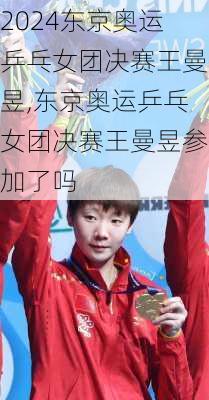 东京奥运乒乓女团决赛王曼昱,东京奥运乒乓女团决赛王曼昱参加了吗