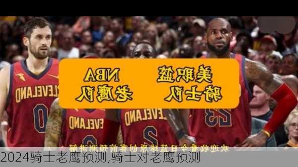 骑士老鹰预测,骑士对老鹰预测
