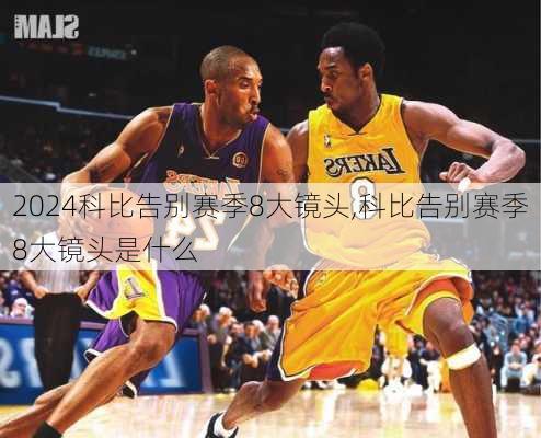 科比告别赛季8大镜头,科比告别赛季8大镜头是什么