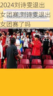 刘诗雯退出女团赛,刘诗雯退出女团赛了吗