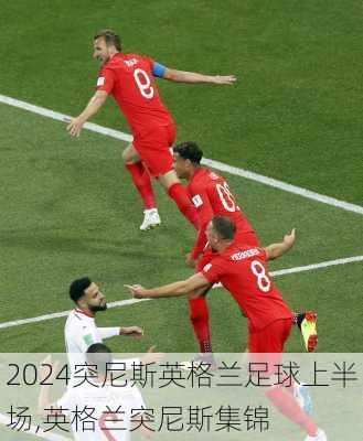 突尼斯英格兰足球上半场,英格兰突尼斯集锦