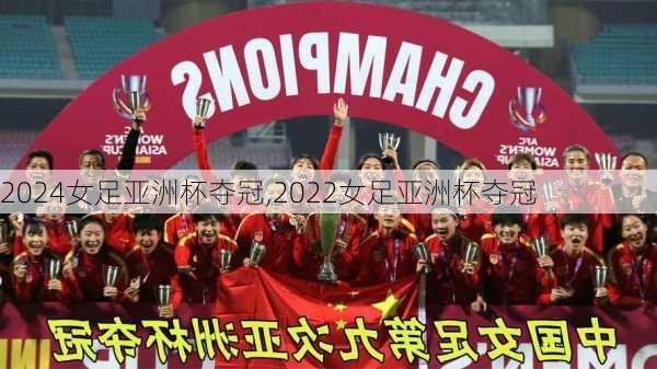 女足亚洲杯夺冠,2022女足亚洲杯夺冠