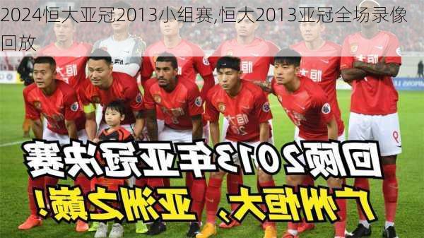 恒大亚冠2013小组赛,恒大2013亚冠全场录像回放
