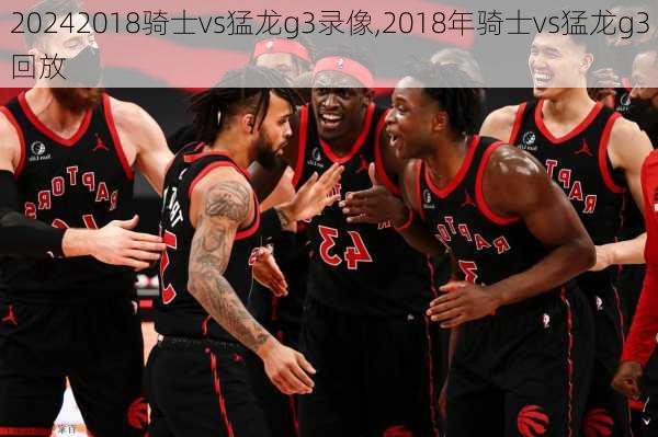 2018骑士vs猛龙g3录像,2018年骑士vs猛龙g3回放