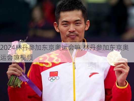 林丹参加东京奥运会嘛,林丹参加东京奥运会嘛视频