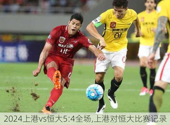 上港vs恒大5:4全场,上港对恒大比赛记录
