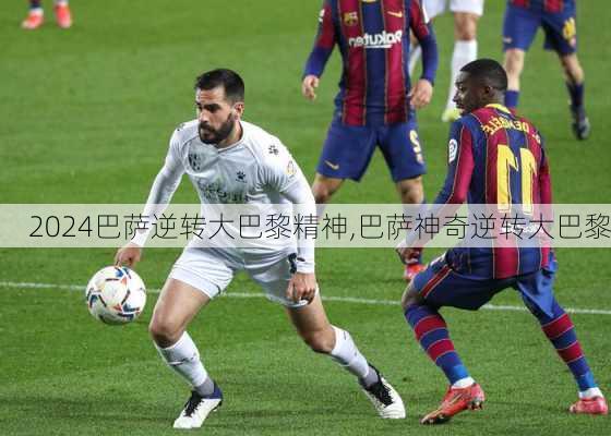 巴萨逆转大巴黎精神,巴萨神奇逆转大巴黎