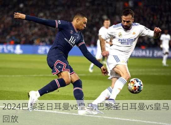 巴黎圣日耳曼vs皇马,巴黎圣日耳曼vs皇马回放