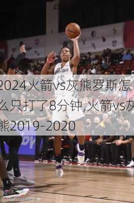 火箭vs灰熊罗斯怎么只打了8分钟,火箭vs灰熊2019-2020