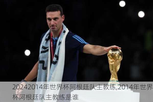 2014年世界杯阿根廷队主教练,2014年世界杯阿根廷队主教练是谁
