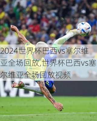 世界杯巴西vs塞尔维亚全场回放,世界杯巴西vs塞尔维亚全场回放视频