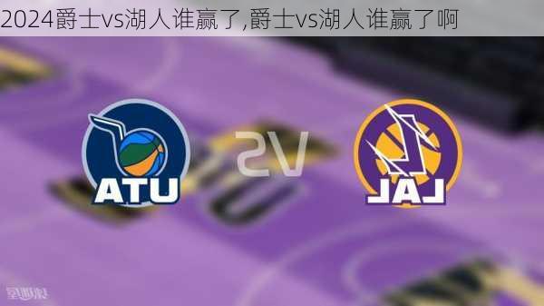 爵士vs湖人谁赢了,爵士vs湖人谁赢了啊