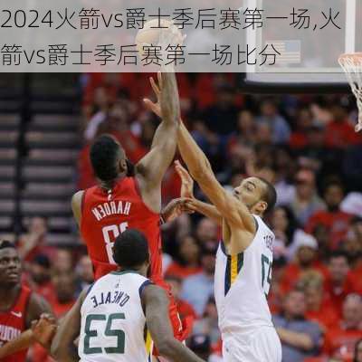 火箭vs爵士季后赛第一场,火箭vs爵士季后赛第一场比分
