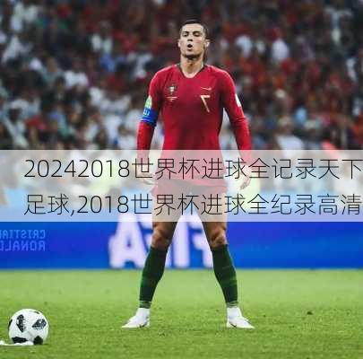 2018世界杯进球全记录天下足球,2018世界杯进球全纪录高清