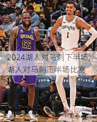 湖人对马刺下半场,湖人对马刺下半场比赛