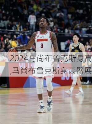 马尚布鲁克斯身高,马尚布鲁克斯身高臂展
