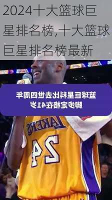 十大篮球巨星排名榜,十大篮球巨星排名榜最新