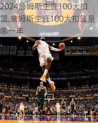 詹姆斯生涯100大扣篮,詹姆斯生涯100大扣篮是哪一年