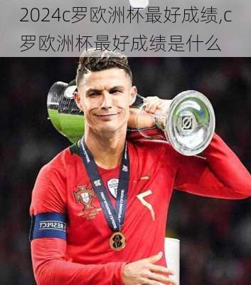 c罗欧洲杯最好成绩,c罗欧洲杯最好成绩是什么