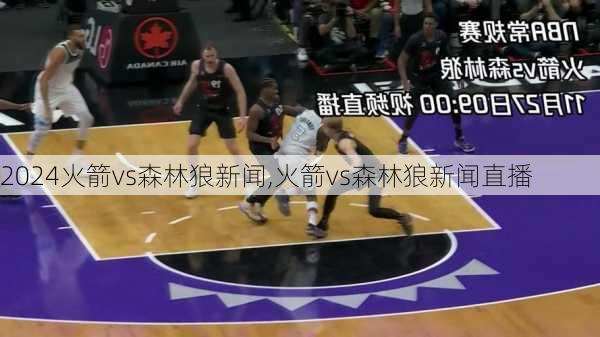 火箭vs森林狼新闻,火箭vs森林狼新闻直播