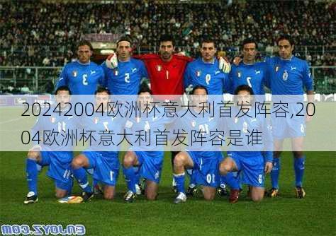 2004欧洲杯意大利首发阵容,2004欧洲杯意大利首发阵容是谁