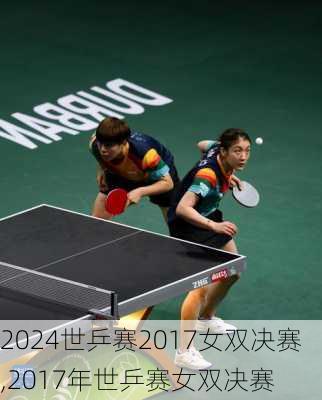 世乒赛2017女双决赛,2017年世乒赛女双决赛