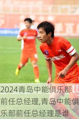 青岛中能俱乐部前任总经理,青岛中能俱乐部前任总经理是谁