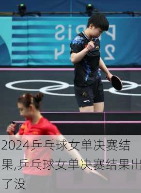 乒乓球女单决赛结果,乒乓球女单决赛结果出了没