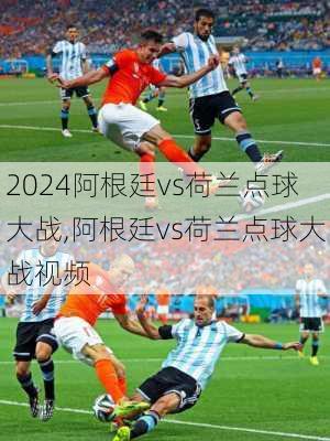 阿根廷vs荷兰点球大战,阿根廷vs荷兰点球大战视频